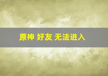 原神 好友 无法进入